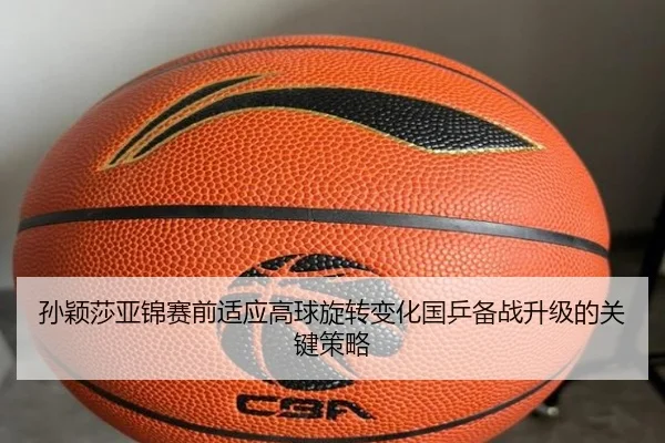 孙颖莎亚锦赛前适应高球旋转变化国乒备战升级的关键策略